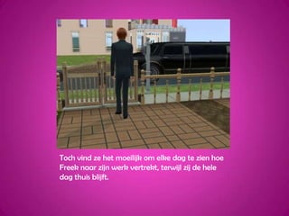 Toch vind ze het moeilijk om elke dag te zien hoe Freek naar zijn werk vertrekt, terwijl zij de hele dag thuis blijft.