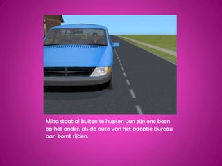 Mika staat al buiten te hupsen van zijn ene been op het ander, als de auto van het adoptie bureau aan komt rijden.