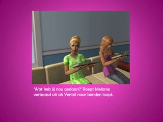 ‘Wat heb jij nou gedaan?’ Roept Melanie verbaasd uit als Yentel naar benden loopt.