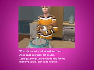 Want die avond is het inderdaad zover.Anne gaat opgroeien tot peuter.Zoals gewoonlijk verzamelt de hele familie (behalve Yentel) zich in de keuken.