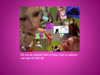 Dit was de update! Niet zo lang, maar er gebeurt wel veel. Of niet? 8D