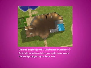 Dit is de begane grond... Met binnen zwembad En ja idd ze hebben bijna geen geld meer, maar alle nodige dingen zijn er hoor. 0-)