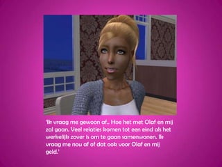 ‘Ik vraag me gewoon af.. Hoe het met Olaf en mij zal gaan. Veel relaties komen tot een eind als het werkelijk zover is om te gaan samenwonen. Ik vraag me nou af of dat ook voor Olaf en mij geld.’