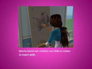 Marsha besluit een schilderij voor Belle te maken.Ze begint gelijk.