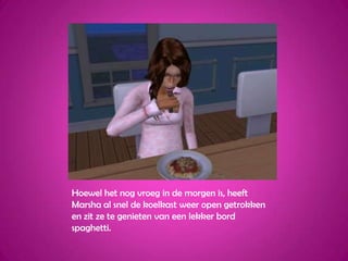 Hoewel het nog vroeg in de morgen is, heeft Marsha al snel de koelkast weer open getrokken en zit ze te genieten van een lekker bord spaghetti. 