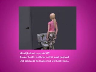 Misselijk staat ze op de WC.Alweer heeft ze al haar ontbijt eruit gegooid.Dat gebeurde de laatste tijd wel heel vaak…