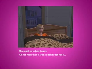 Moe gaat ze in bed liggen.Als het maar niet is wat ze denkt dat het is…