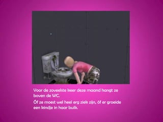 Voor de zoveelste keer deze maand hangt ze boven de WC.Óf ze moest wel heel erg ziek zijn, óf er groeide een kindje in haar buik.