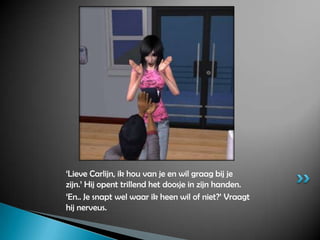 ‘Lieve Carlijn, ik hou van je en wil graag bij je zijn.’ Hij opent trillend het doosje in zijn handen.‘En.. Je snapt wel waar ik heen wil of niet?’ Vraagt hij nerveus.