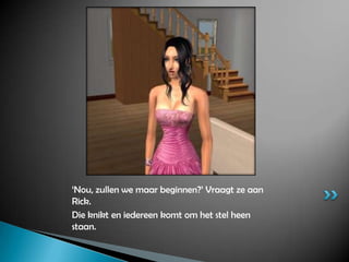 ‘Nou, zullen we maar beginnen?’ Vraagt ze aan Rick.Die knikt en iedereen komt om het stel heen staan.