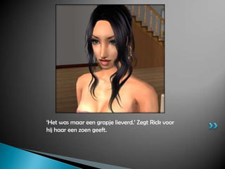 ‘Het was maar een grapje lieverd.’ Zegt Rick voor hij haar een zoen geeft.