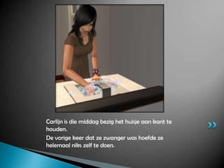 Carlijn is die middag bezig het huisje aan kant te houden.De vorige keer dat ze zwanger was hoefde ze helemaal niks zelf te doen.