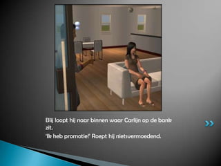 Blij loopt hij naar binnen waar Carlijn op de bank zit.‘Ik heb promotie!’ Roept hij nietsvermoedend.