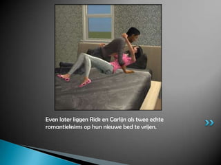 Even later liggen Rick en Carlijn als twee echte romantieksims op hun nieuwe bed te vrijen.