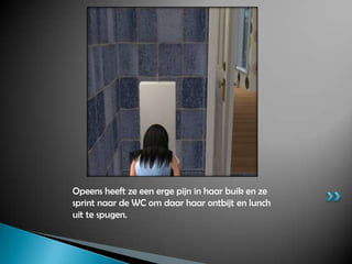 Opeens heeft ze een erge pijn in haar buik en ze sprint naar de WC om daar haar ontbijt en lunch uit te spugen.