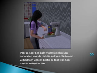 Voor ze naar bed gaat maakt ze nog even avondeten voor de rest die wat later thuiskomt.Ze had toch wel een beetje de taak van haar moeder overgenomen.