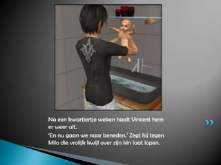 Na een kwartiertje weken haalt Vincent hem er weer uit.‘En nu gaan we naar beneden.’ Zegt hij tegen Milo die vrolijk kwijl over zijn kin laat lopen.