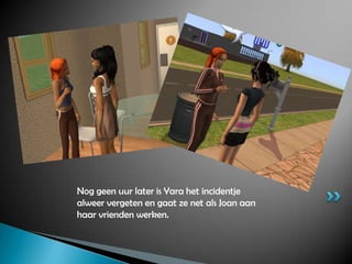 Nog geen uur later is Yara het incidentje alweer vergeten en gaat ze net als Joan aan haar vrienden werken.