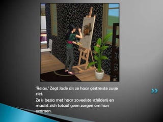 ‘Relax.’ Zegt Jade als ze haar gestresste zusje ziet.Ze is bezig met haar zoveelste schilderij en maakt zich totaal geen zorgen om hun examen.