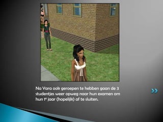 Na Yara ook geroepen te hebben gaan de 3 studentjes weer opweg naar hun examen om hun 1e jaar (hopelijk) af te sluiten.