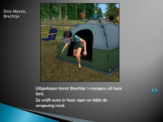Drie Meren, BrechtjeUitgeslapen komt Brechtje ‘s morgens uit haar tent.Ze wrijft even in haar ogen en kijkt de omgeving rond.