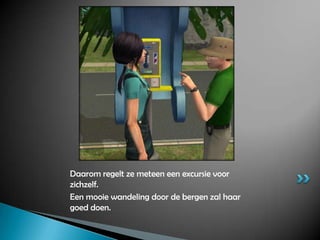 Daarom regelt ze meteen een excursie voor zichzelf.Een mooie wandeling door de bergen zal haar goed doen.