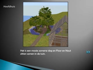 HoofdhuisHet is een mooie zomerse dag en Floor en Nout zitten samen in de tuin.