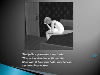 ‘Rustig Floor, je moeder is een taaie.’ ‘Nou, ze is anders behoorlijk van slag. Gister toen ik haar ging halen voor het eten was ze op haar kamer.’ 