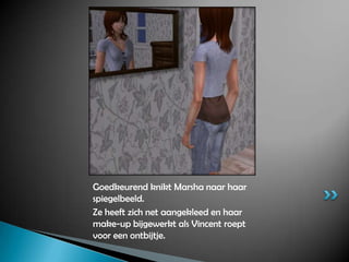 Goedkeurend knikt Marsha naar haar spiegelbeeld.Ze heeft zich net aangekleed en haar make-up bijgewerkt als Vincent roept voor een ontbijtje.