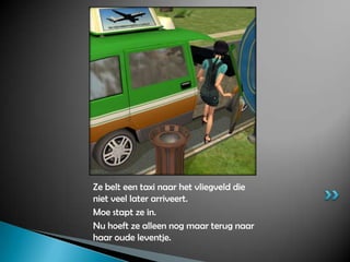 Ze belt een taxi naar het vliegveld die niet veel later arriveert.Moe stapt ze in.Nu hoeft ze alleen nog maar terug naar haar oude leventje.