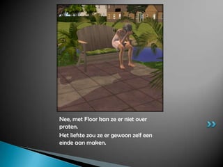 Nee, met Floor kan ze er niet over praten.Het liefste zou ze er gewoon zelf een einde aan maken.