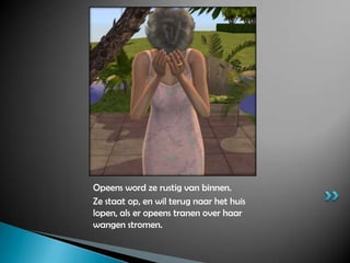 Opeens word ze rustig van binnen.Ze staat op, en wil terug naar het huis lopen, als er opeens tranen over haar wangen stromen.