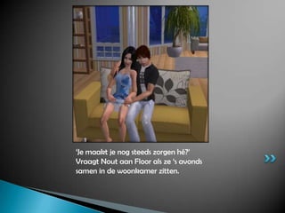 ‘Je maakt je nog steeds zorgen hé?’ Vraagt Nout aan Floor als ze ‘s avonds samen in de woonkamer zitten.