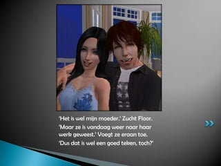 ‘Het is wel mijn moeder.’ Zucht Floor.‘Maar ze is vandaag weer naar haar werk geweest.’ Voegt ze eraan toe.‘Dus dat is wel een goed teken, toch?’