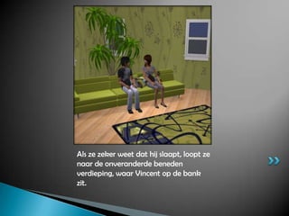 Als ze zeker weet dat hij slaapt, loopt ze naar de onveranderde beneden verdieping, waar Vincent op de bank zit.