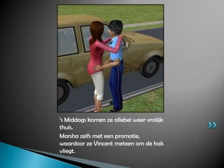 ‘s Middags komen ze allebei weer vrolijk thuis.Marsha zelfs met een promotie, waardoor ze Vincent meteen om de hals vliegt.