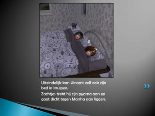 Uiteindelijk kan Vincent zelf ook zijn bed in kruipen.Zachtjes trekt hij zijn pyama aan en gaat dicht tegen Marsha aan liggen.
