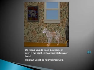 De mond van de geest beweegt, en even is het alsof ze Boomers blafje weer hoort.Resoluut veegt ze haar tranen weg.