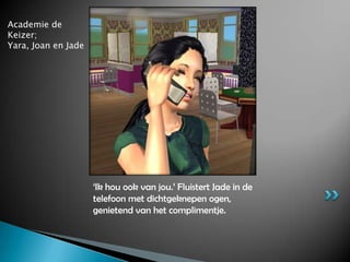 Academie de Keizer;Yara, Joan en Jade‘Ik hou ook van jou.’ Fluistert Jade in de telefoon met dichtgeknepen ogen, genietend van het complimentje.