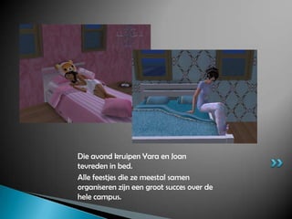 Die avond kruipen Yara en Joan tevreden in bed.Alle feestjes die ze meestal samen organiseren zijn een groot succes over de hele campus.