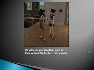 De volgende morgen staan Yara en Joan samen lol te hebben met de radio.