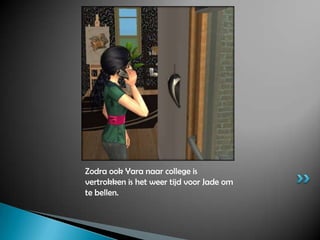 Zodra ook Yara naar college is vertrokken is het weer tijd voor Jade om te bellen.