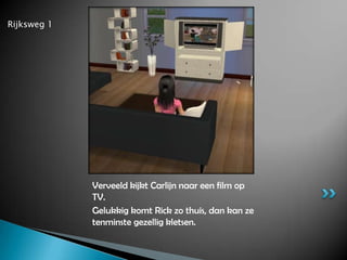 Rijksweg 1 Verveeld kijkt Carlijn naar een film op TV.Gelukkig komt Rick zo thuis, dan kan ze tenminste gezellig kletsen.