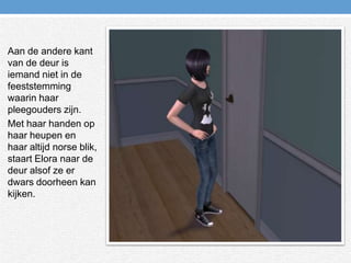 Aan de andere kant van de deur is iemand niet in de feeststemming waarin haar pleegouders zijn.Met haar handen op haar heupen en haar altijd norse blik, staart Elora naar de deur alsof ze er dwars doorheen kan kijken.