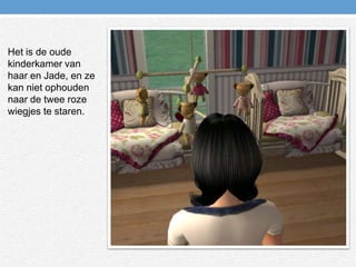 Het is de oude kinderkamer van haar en Jade, en ze kan niet ophouden naar de twee roze wiegjes te staren.