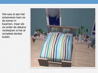 Het was al aan het schemeren toen ze de kamer in kwamen, maar als ze onder de dekens verdwijnen is het al compleet donker buiten.