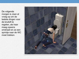 De volgende morgen is Joan al vroeg op om de laatste dingen voor de bruiloft te regelen, als haar maag opeens omdraait en ze een sprintje naar de WC moet trekken.