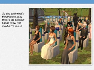 So she said what's the problem babyWhat's the problem I don't know well maybe I'm in love