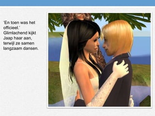 ‘En toen was het officieel.’ Glimlachend kijkt Jaap haar aan, terwijl ze samen langzaam dansen.