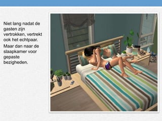 Niet lang nadat de gasten zijn vertrokken, vertrekt ook het echtpaar.Maar dan naar de slaapkamer voor gepaste bezigheden.